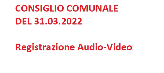 AUDIO-VIDEO DEL CONSIGLIO COMUNALE DEL 31.03.2022